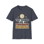 That Sounds Like A Tomorrow Problem T-Shirt – Funny Procrastination Tee