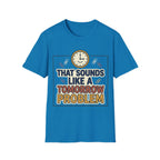 That Sounds Like A Tomorrow Problem T-Shirt – Funny Procrastination Tee