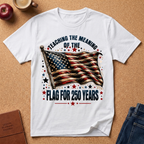 Teaching the Meaning of the Flag T-Shirt — 250 Years American Flag Tribute