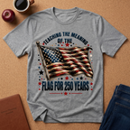 Teaching the Meaning of the Flag T-Shirt — 250 Years American Flag Tribute