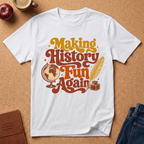 WHITE T-SHIRT SAYS MAKING HISTORY FUN AGAIN' WITH A GLOBE AND INK QUILL GRAPHIC.