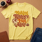 YELLOW T-SHIRT SAYS MAKING HISTORY FUN AGAIN' WITH A GLOBE AND INK QUILL GRAPHIC.