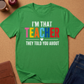 Teacher T-Shirt - "I'm That Teacher They Told You About" Colorful Typography