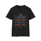 "I Already Answered That in Slide Two" T-Shirt