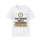 That Sounds Like A Tomorrow Problem T-Shirt – Funny Procrastination Tee