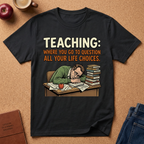 Teaching: Where You Go To Question All Your Life Choices T-Shirt
