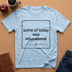 Some of Today Was Educational T-Shirt — Teacher Appreciation, Funny School Shirt