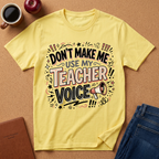 "Don't Make Me Use My Teacher Voice" T-Shirt