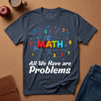 Math Problems Graphic T-Shirt — "All We Have Are Problems" Teacher & Student Tee