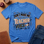 "Don't Make Me Use My Teacher Voice" T-Shirt
