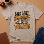 "I Don't Just Work Here... I Manage The Chaos" T-Shirt —