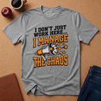"I Don't Just Work Here... I Manage The Chaos" T-Shirt —