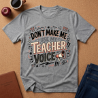 "Don't Make Me Use My Teacher Voice" T-Shirt