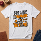 "I Don't Just Work Here... I Manage The Chaos" T-Shirt —