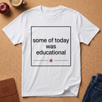 Some of Today Was Educational T-Shirt — Teacher Appreciation, Funny School Shirt